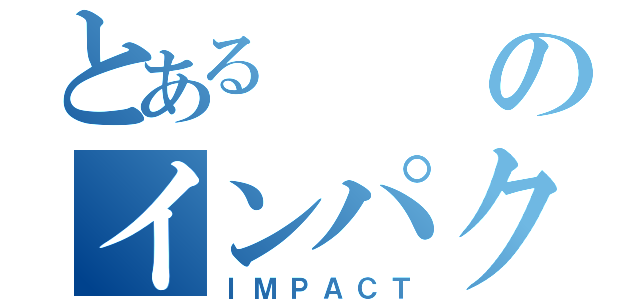 とあるのインパクト（ＩＭＰＡＣＴ）