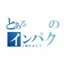 とあるのインパクト（ＩＭＰＡＣＴ）