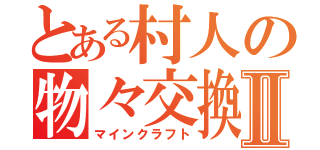 とある村人の物々交換Ⅱ（マインクラフト）