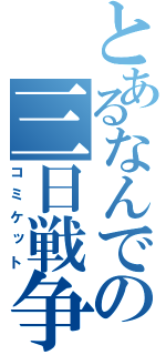 とあるなんでの三日戦争（コミケット）