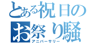 とある祝日のお祭り騒ぎ（アニバーサリー）