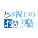 とある祝日のお祭り騒ぎ（アニバーサリー）