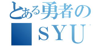 とある勇者の ＳＹＵ＿ＹＡ（）