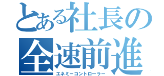 とある社長の全速前進（エネミーコントローラー）