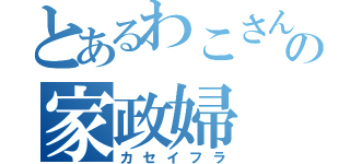 とあるわこさんの家政婦（カセイフラ）