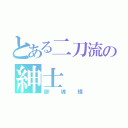 とある二刀流の紳士（御魂樣）