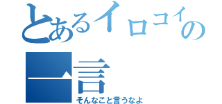 とあるイロコイの一言（そんなこと言うなよ）