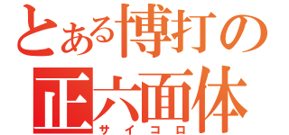 とある博打の正六面体（サ　イ　コ　ロ）