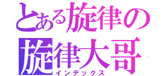 とある旋律の旋律大哥（インデックス）