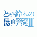 とある鈴木の覆面警邏Ⅱ（キザシ）