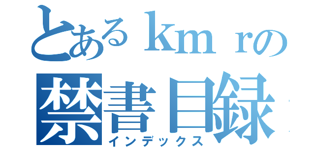 とあるｋｍｒの禁書目録（インデックス）