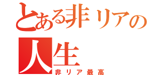 とある非リアの人生（非リア最高）