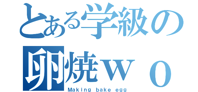 とある学級の卵焼ｗｏ作ろう（Ｍａｋｉｎｇ ｂａｋｅ ｅｇｇ）