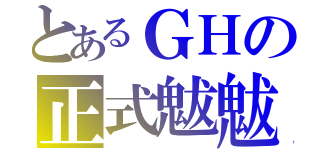 とあるＧＨの正式魃魃（）