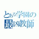 とある学園の最凶教師（）