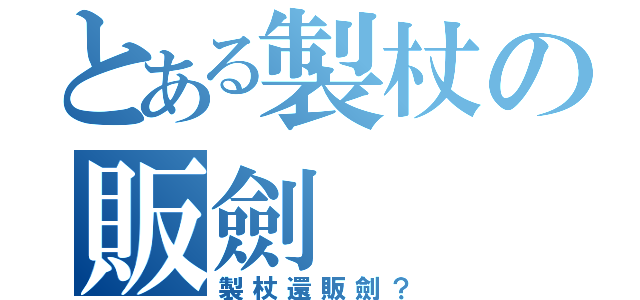 とある製杖の販劍（製杖還販劍？）