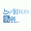 とある製杖の販劍（製杖還販劍？）