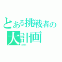 とある挑戦者の大計画（プロジェクトＸ                   ）