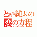 とある純太の恋の方程式（ラブイデオロギー）