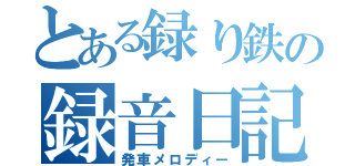 とある録り鉄の録音日記（発車メロディー）