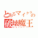 とあるマイクラの破壊魔王（クリーパー）