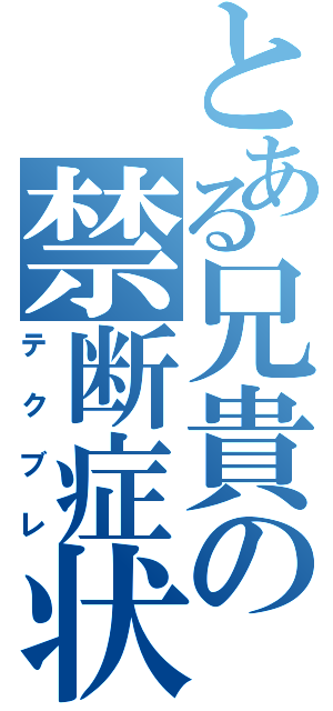 とある兄貴の禁断症状（テクブレ）