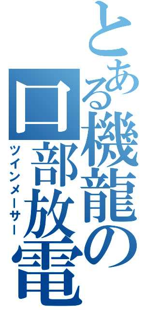 とある機龍の口部放電（ツインメーサー）