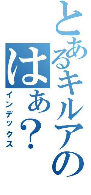 とあるキルアのはぁ？（インデックス）