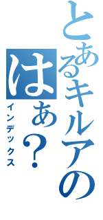 とあるキルアのはぁ？（インデックス）