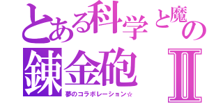 とある科学と魔術の錬金砲Ⅱ（夢のコラボレーション☆）