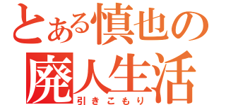 とある慎也の廃人生活（引きこもり）