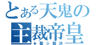 とある天鬼の主裁帝皇（★聖☆裁決）