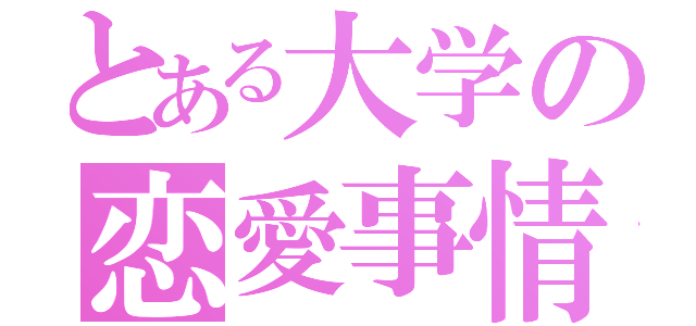 とある大学の恋愛事情（）