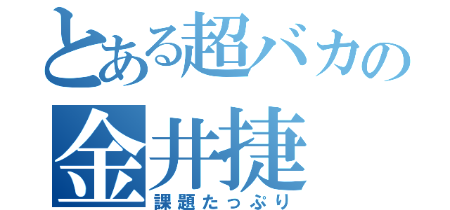 とある超バカの金井捷（課題たっぷり）