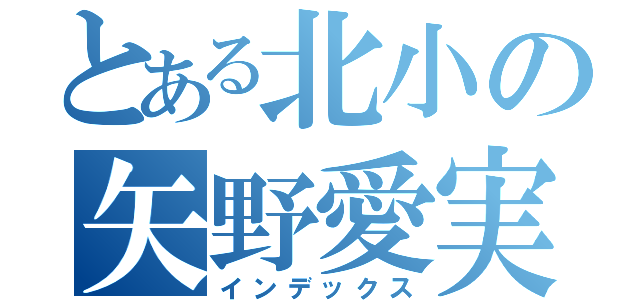 とある北小の矢野愛実（インデックス）