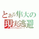 とある隼大の現実逃避（リアルエスケープ）