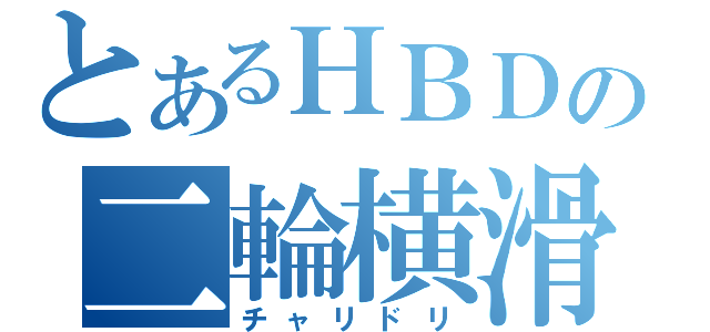 とあるＨＢＤの二輪横滑（チャリドリ）