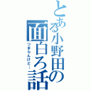 とある小野田の面白ろ話（つまらんけど…）