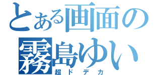 とある画面の霧島ゆい（超ドデカ）