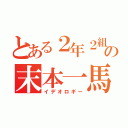 とある２年２組の末本一馬（イデオロギー）