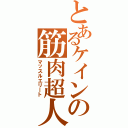 とあるケインの筋肉超人（マッスルエリート）