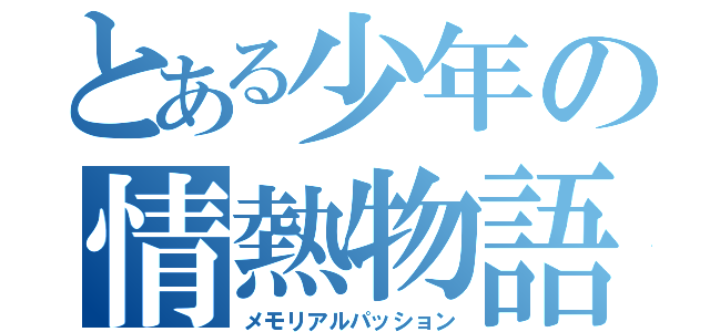 とある少年の情熱物語（メモリアルパッション）