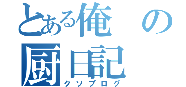 とある俺の厨日記（クソブログ）