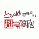 とある砂漠戦線の超電磁砲（レールキャノン）