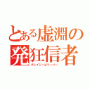 とある虚淵の発狂信者（グレイジービリーバー）