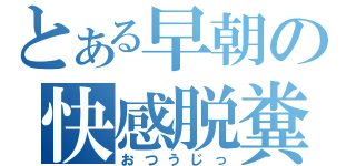 とある早朝の快感脱糞（おつうじっ）