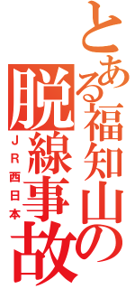 とある福知山の脱線事故（ＪＲ西日本）