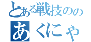 とある戦技ののあくにゃん（）