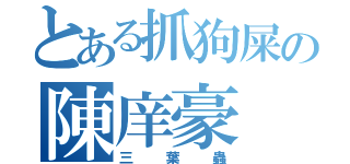 とある抓狗屎の陳庠豪（三葉蟲）