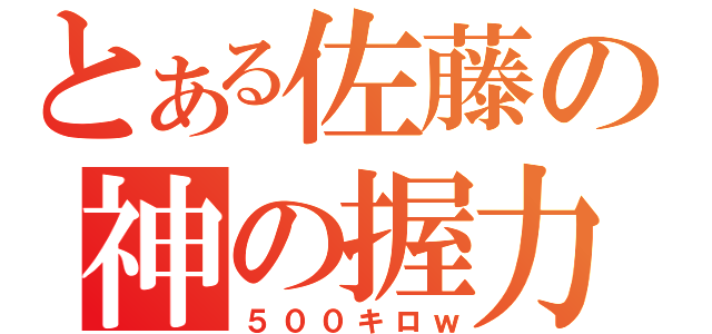 とある佐藤の神の握力（５００キロｗ）